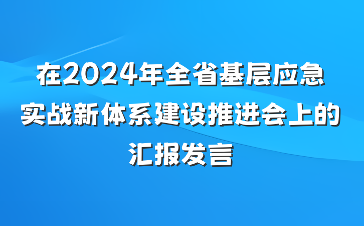 在2024年全省基层应急实战新体系建设推进会上的汇报发言