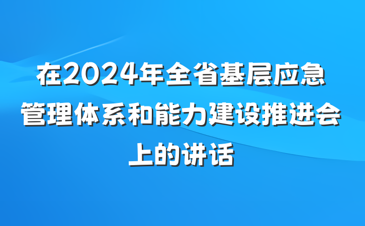 在2024年全省基层应急管理体系和能力建设推进会上的讲话