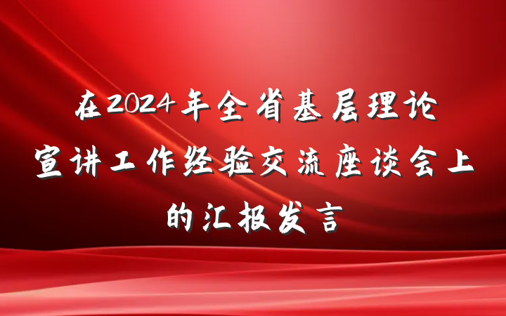 在2024年全省基层理论宣讲工作经验交流座谈会上的汇报发言