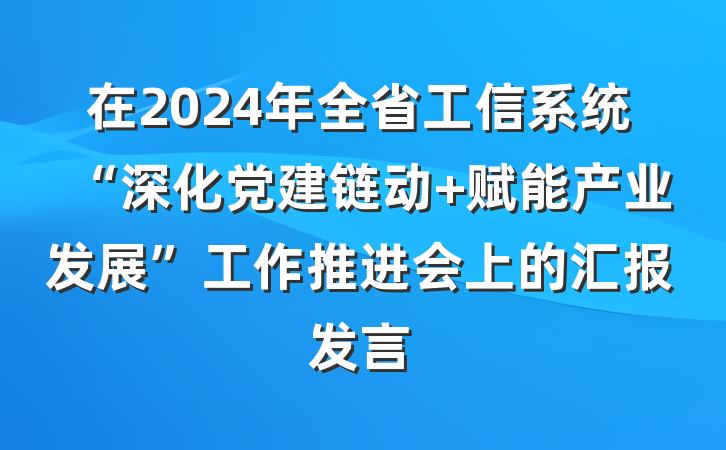 在2024年全省工信系统“深化党建链动 赋能产业发展”工作推进会上的汇报发言