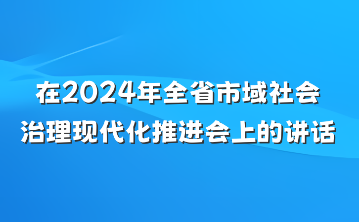 在2024年全省市域社会治理现代化推进会上的讲话