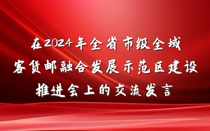 在2024年全省市级全域客货邮融合发展示范区建设推进会上的交流发言
