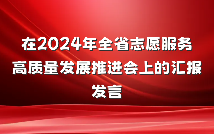 在2024年全省志愿服务高质量发展推进会上的汇报发言
