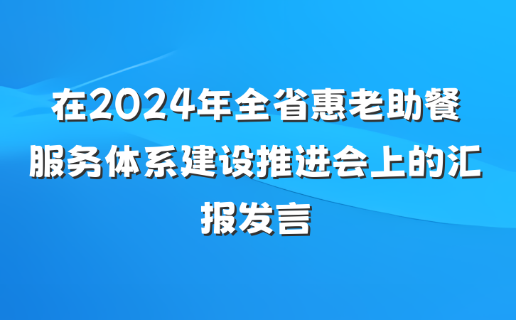 在2024年全省惠老助餐服务体系建设推进会上的汇报发言
