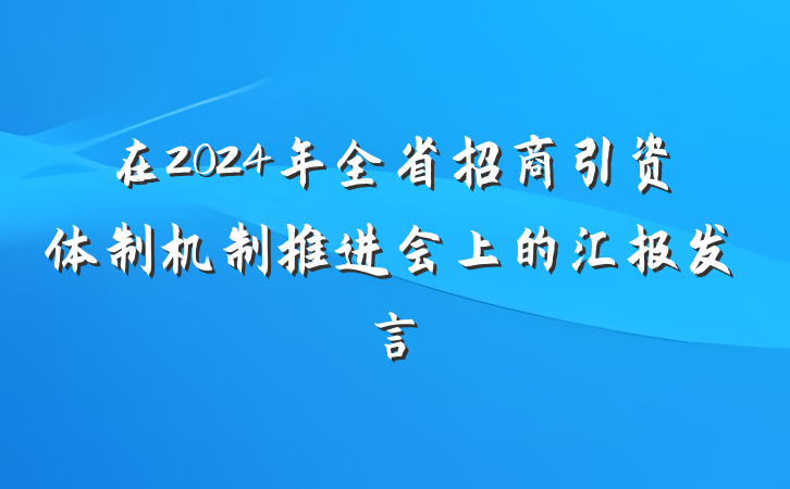 在2024年全省招商引资体制机制推进会上的汇报发言
