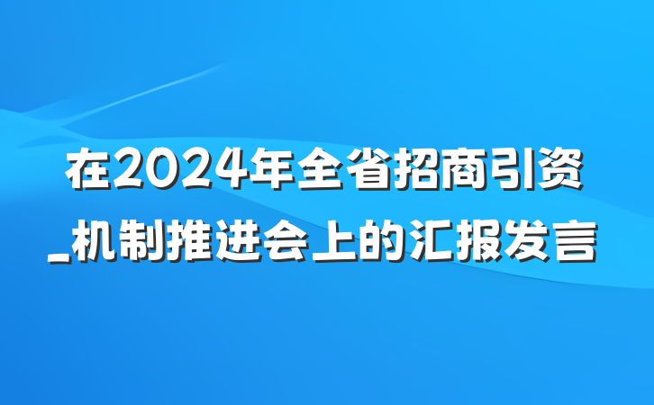 在2024年全省招商引资_机制推进会上的汇报发言