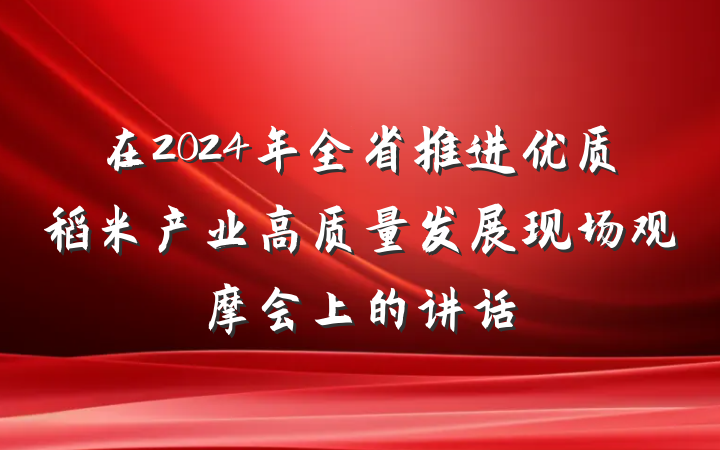 在2024年全省推进优质稻米产业高质量发展现场观摩会上的讲话