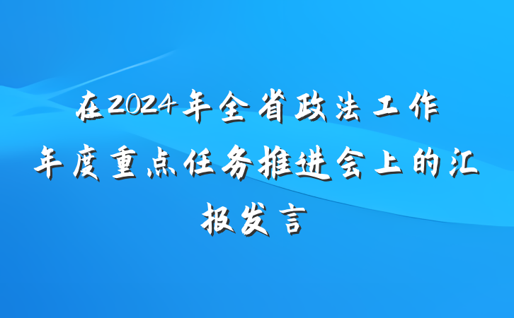在2024年全省政法工作年度重点任务推进会上的汇报发言