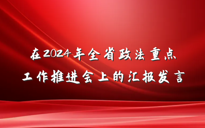 在2024年全省政法重点工作推进会上的汇报发言