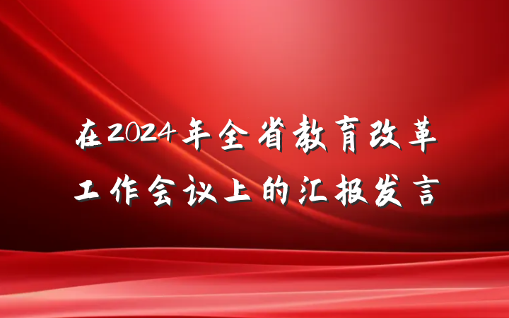 在2024年全省教育改革工作会议上的汇报发言