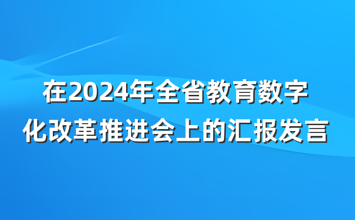 在2024年全省教育数字化改革推进会上的汇报发言