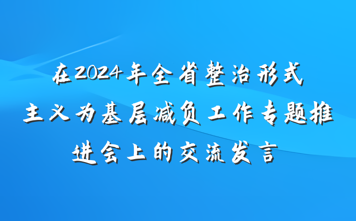 在2024年全省整治形式主义为基层减负工作专题推进会上的交流发言