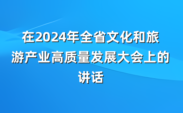 在2024年全省文化和旅游产业高质量发展大会上的讲话