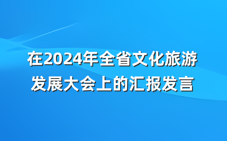 在2024年全省文化旅游发展大会上的汇报发言