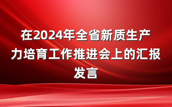 在2024年全省新质生产力培育工作推进会上的汇报发言