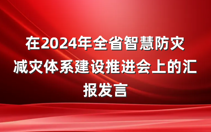 在2024年全省智慧防灾减灾体系建设推进会上的汇报发言