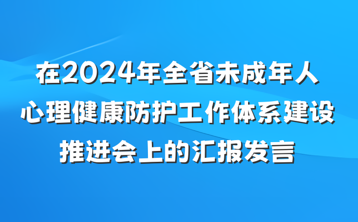 在2024年全省未成年人心理健康防护工作体系建设推进会上的汇报发言