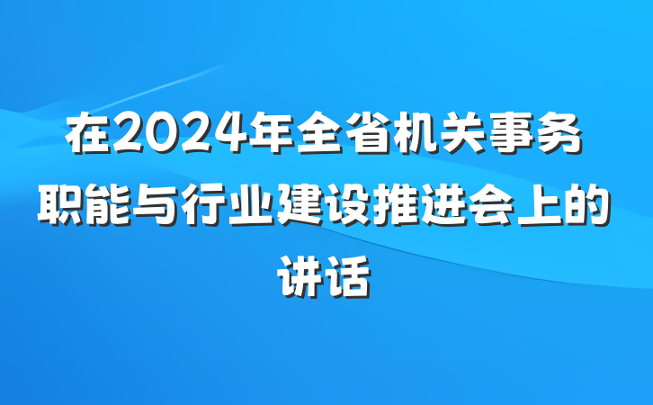 在2024年全省机关事务职能与行业建设推进会上的讲话