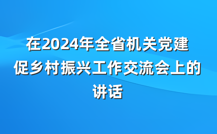在2024年全省机关党建促乡村振兴工作交流会上的讲话