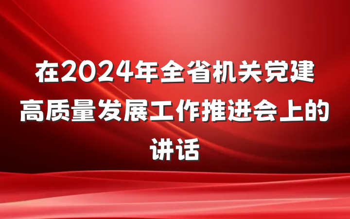 在2024年全省机关党建高质量发展工作推进会上的讲话