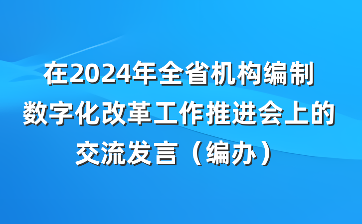 在2024年全省机构编制数字化改革工作推进会上的交流发言（编办）