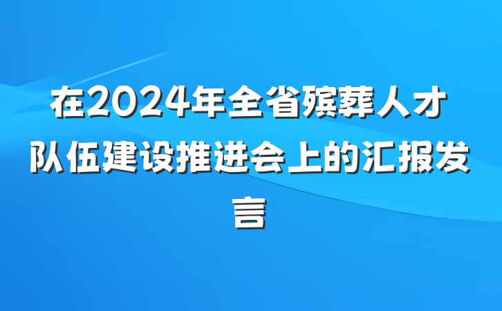 在2024年全省殡葬人才队伍建设推进会上的汇报发言