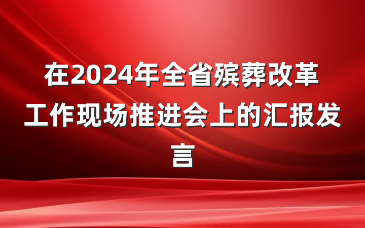 在2024年全省殡葬改革工作现场推进会上的汇报发言