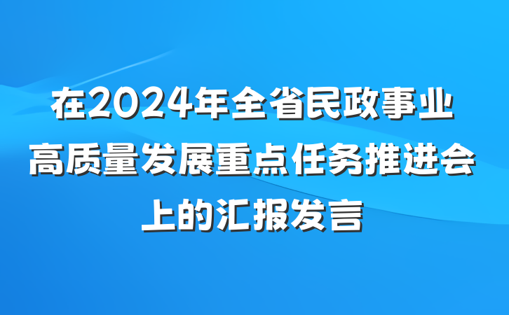在2024年全省民政事业高质量发展重点任务推进会上的汇报发言