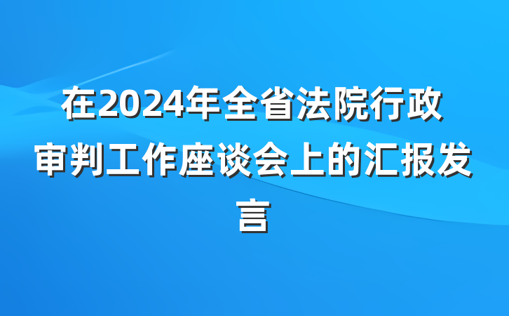 在2024年全省法院行政审判工作座谈会上的汇报发言