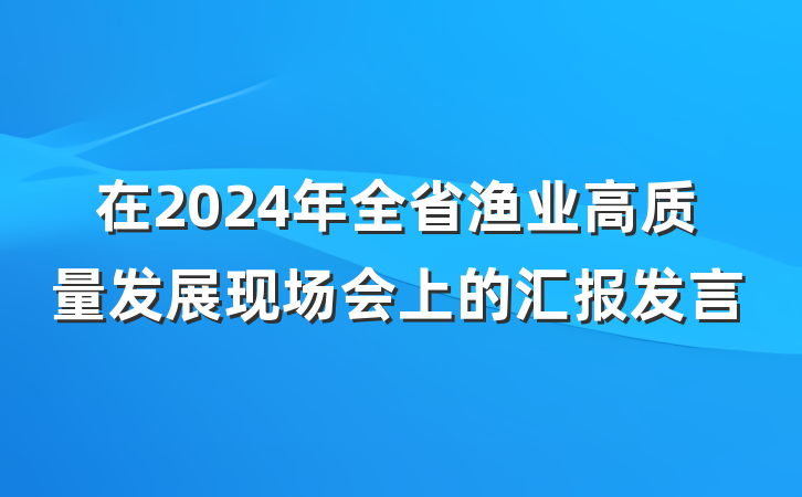 在2024年全省渔业高质量发展现场会上的汇报发言