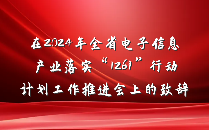 在2024年全省电子信息产业落实“1269”行动计划工作推进会上的致辞