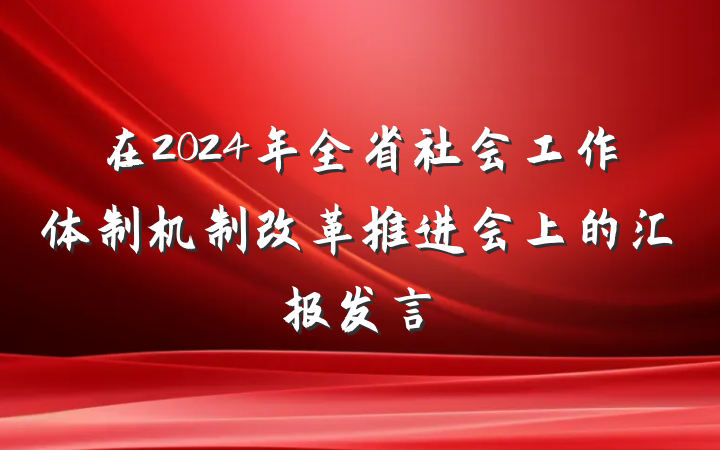 在2024年全省社会工作体制机制改革推进会上的汇报发言