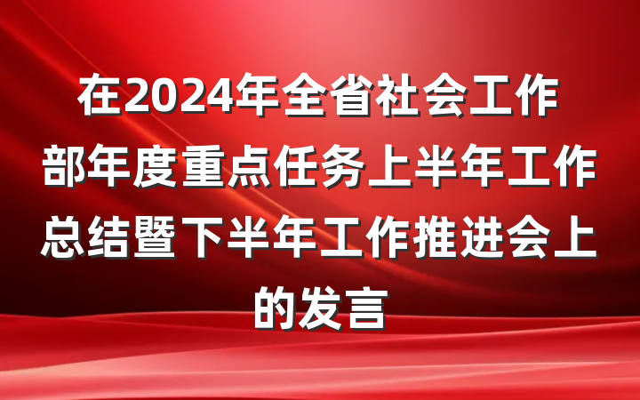 在2024年全省社会工作部年度重点任务上半年工作总结暨下半年工作推进会上的发言