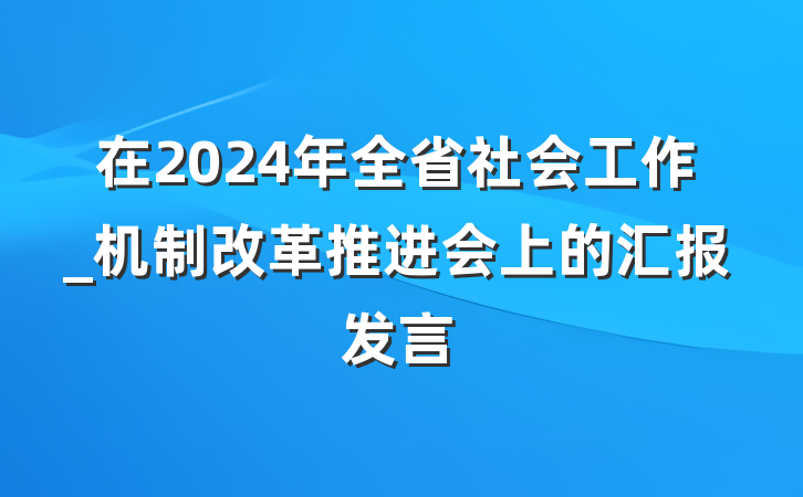 在2024年全省社会工作_机制改革推进会上的汇报发言