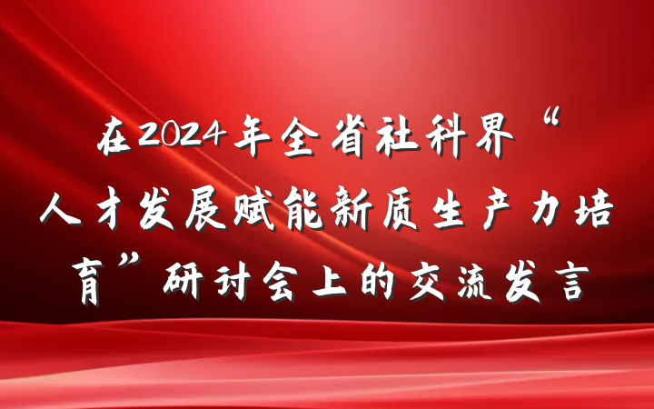 在2024年全省社科界“人才发展赋能新质生产力培育”研讨会上的交流发言
