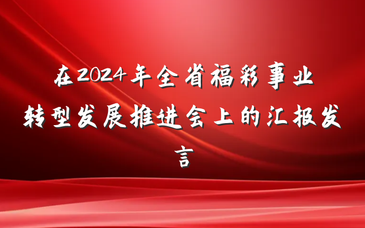 在2024年全省福彩事业转型发展推进会上的汇报发言