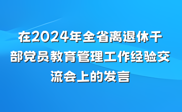 在2024年全省离退休干部党员教育管理工作经验交流会上的发言