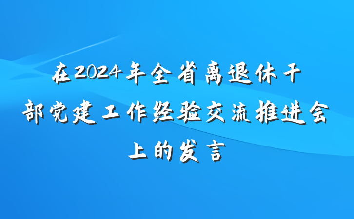 在2024年全省离退休干部党建工作经验交流推进会上的发言