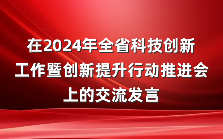 在2024年全省科技创新工作暨创新提升行动推进会上的交流发言