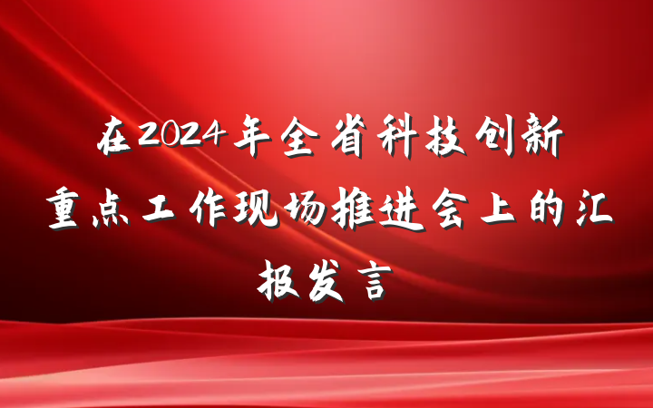 在2024年全省科技创新重点工作现场推进会上的汇报发言