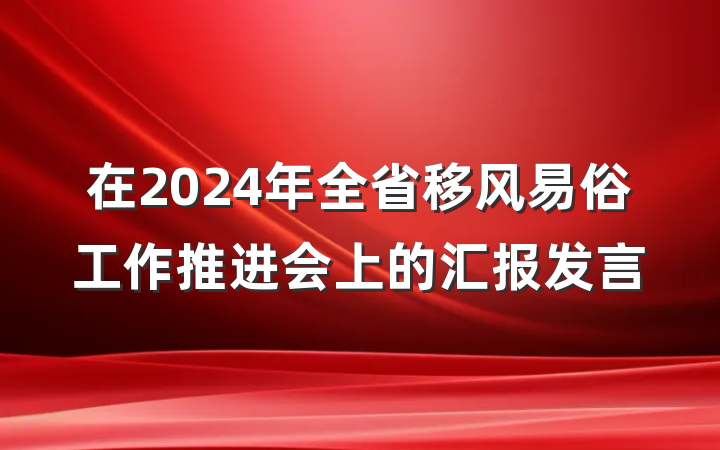 在2024年全省移风易俗工作推进会上的汇报发言