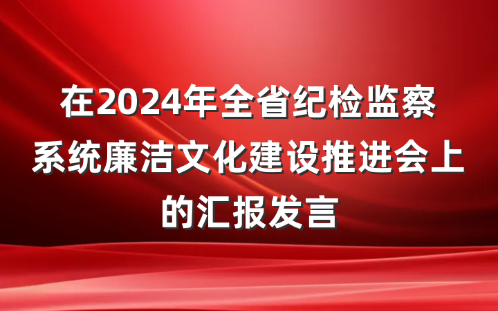 在2024年全省纪检监察系统廉洁文化建设推进会上的汇报发言