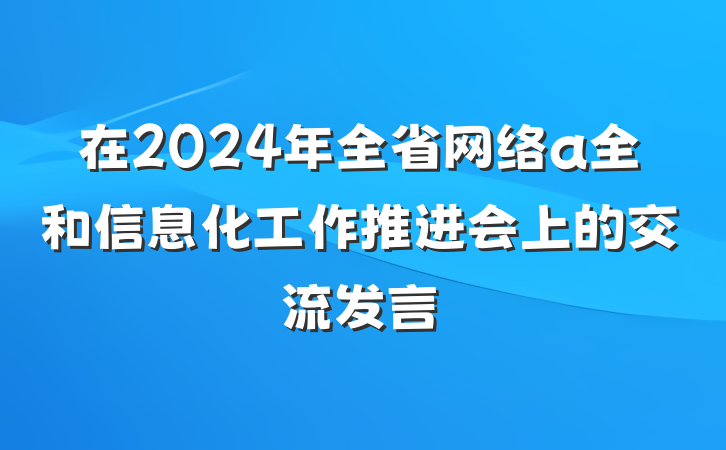 在2024年全省网络a全和信息化工作推进会上的交流发言