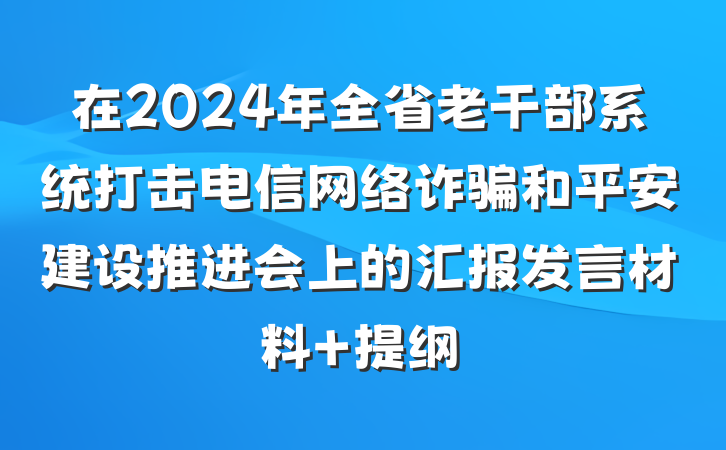 在2024年全省老干部系统打击电信网络诈骗和平安建设推进会上的汇报发言材料 提纲