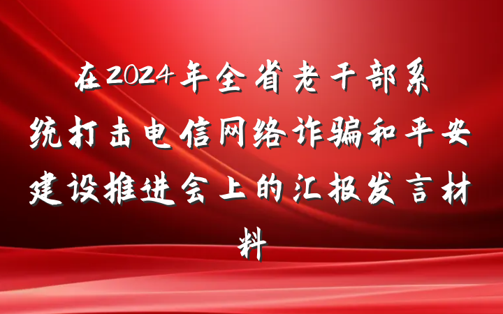 在2024年全省老干部系统打击电信网络诈骗和平安建设推进会上的汇报发言材料