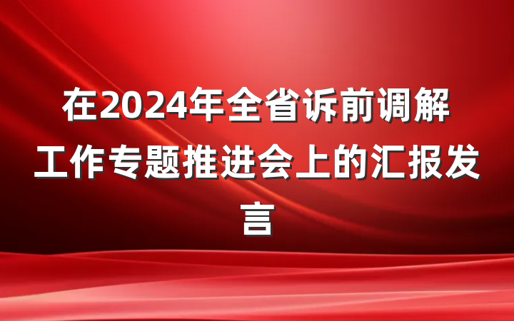 在2024年全省诉前调解工作专题推进会上的汇报发言