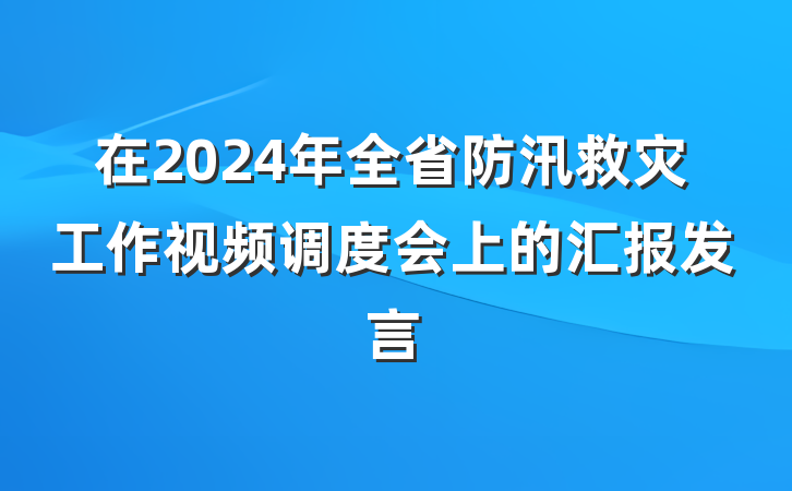 在2024年全省防汛救灾工作视频调度会上的汇报发言