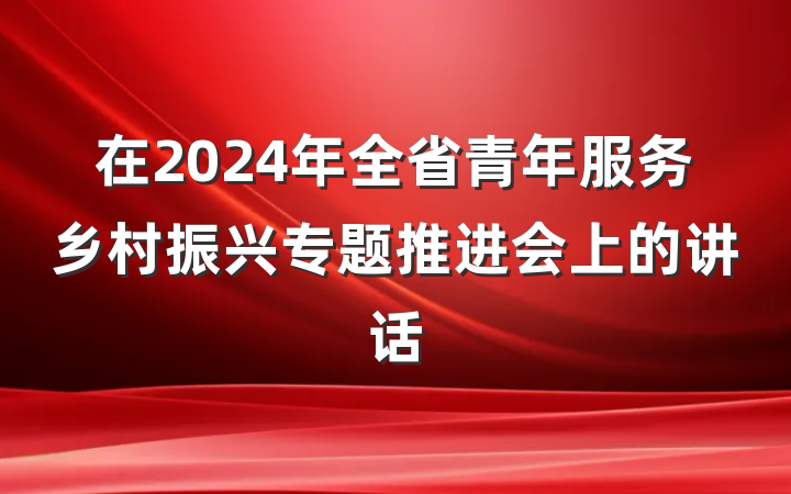 在2024年全省青年服务乡村振兴专题推进会上的讲话
