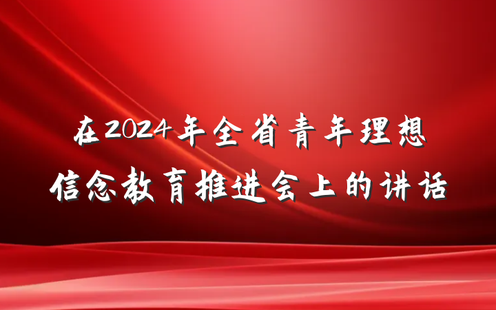 在2024年全省青年理想信念教育推进会上的讲话