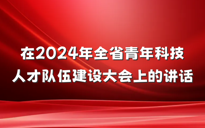 在2024年全省青年科技人才队伍建设大会上的讲话